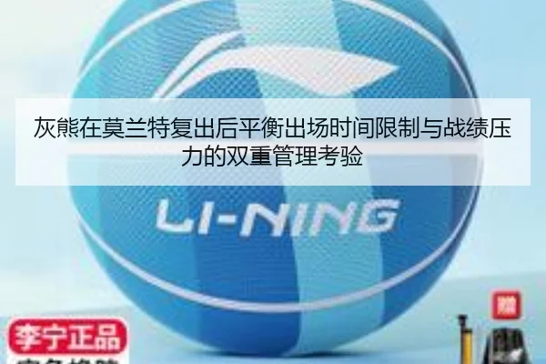 灰熊在莫兰特复出后平衡出场时间限制与战绩压力的双重管理考验