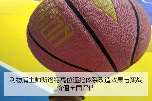 利物浦主帅斯洛特高位逼抢体系改造效果与实战价值全面评估