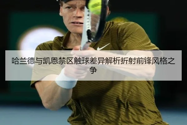 哈兰德与凯恩禁区触球差异解析折射前锋风格之争